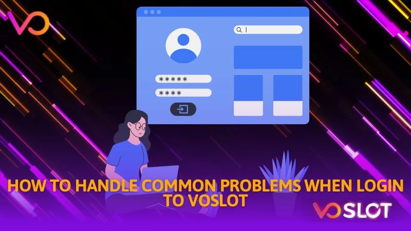 How to handle common problems when login to Voslot