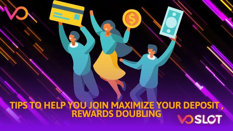 Tips to help you join maximize your deposit rewards doubling